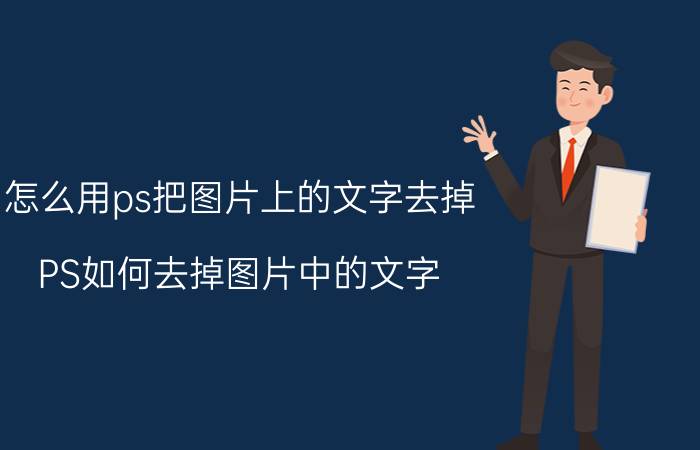 怎么用ps把图片上的文字去掉 PS如何去掉图片中的文字，并保留底色呢？